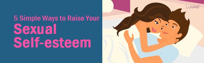 5 Simple Ways to Raise Your Sexual Self-esteem - Luvkis