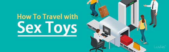 How To Travel With Sex Toys - Luvkis