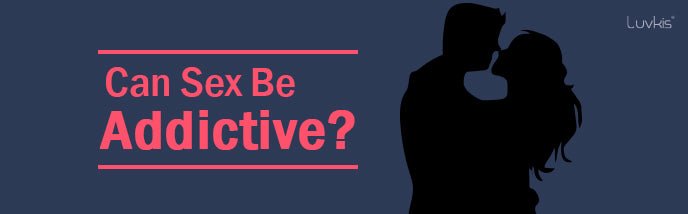 Sex Addiction - Can Sex Be Addictive? - Luvkis