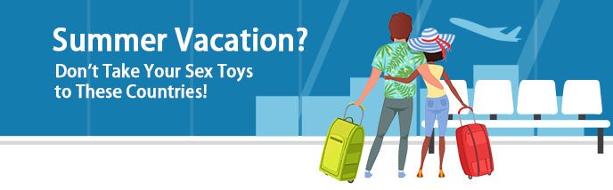 Summer Vacation? Don't Take Your Sex Toys To These Countries! Luvkis Official Store Summer Vacation? Don't Take Your Sex Toys To These Countries! Luvkis Official Store