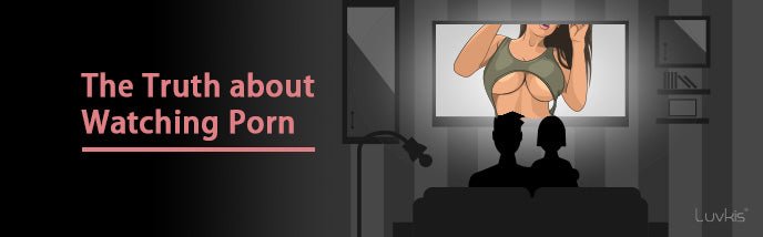 The Truth About Watching Porn: Is it Really as Harmless as we Believe? - Luvkis