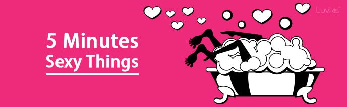 Time is Not an Excuse - 5 Minutes Sexy Things - Luvkis