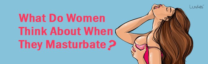 What Do Women Think About When They Masturbate? - Luvkis