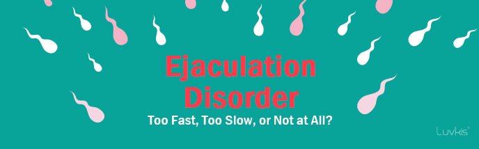 Ejaculation Disorder: Too Fast, Too Slow, or Not at All? - Luvkis