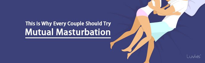 Mutual Masturbation - Why You Should Masturbate in Front of Your Partner - Luvkis